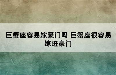 巨蟹座容易嫁豪门吗 巨蟹座很容易嫁进豪门